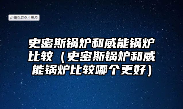 史密斯鍋爐和威能鍋爐比較（史密斯鍋爐和威能鍋爐比較哪個(gè)更好）