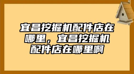 宜昌挖掘機(jī)配件店在哪里，宜昌挖掘機(jī)配件店在哪里啊