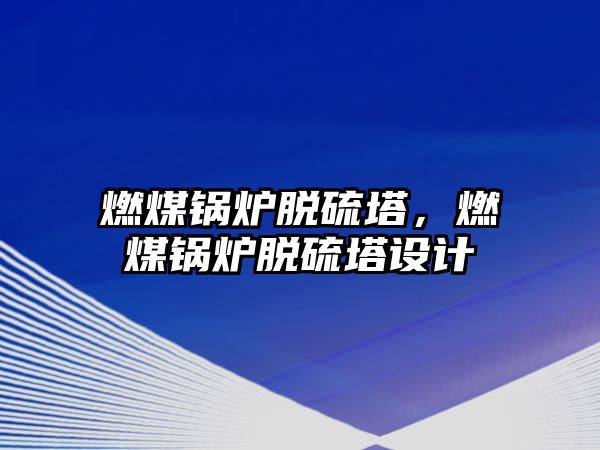 燃煤鍋爐脫硫塔，燃煤鍋爐脫硫塔設(shè)計(jì)