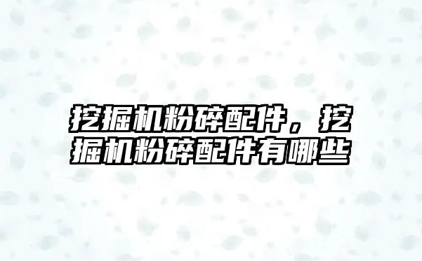 挖掘機粉碎配件，挖掘機粉碎配件有哪些