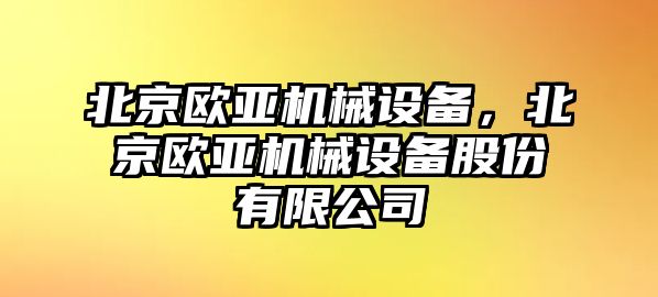 北京歐亞機械設備，北京歐亞機械設備股份有限公司