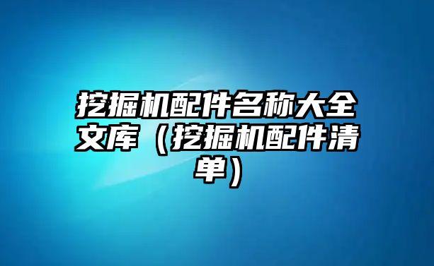 挖掘機配件名稱大全文庫（挖掘機配件清單）