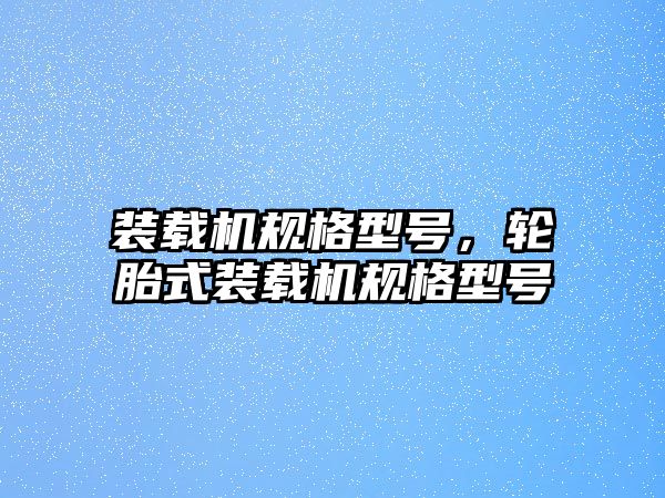 裝載機規(guī)格型號，輪胎式裝載機規(guī)格型號