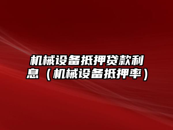 機械設備抵押貸款利息（機械設備抵押率）