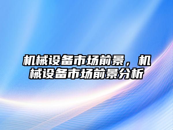 機械設備市場前景，機械設備市場前景分析