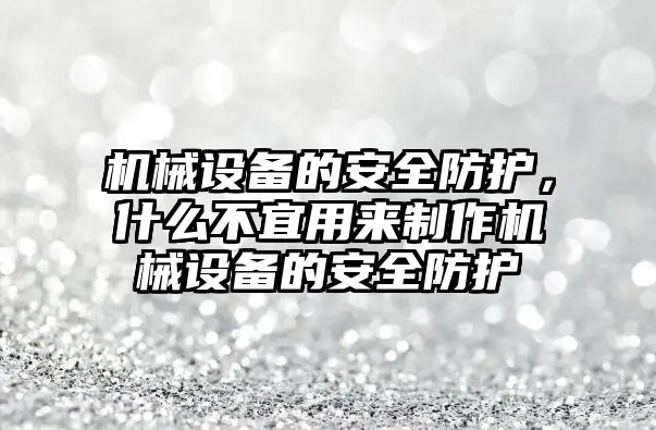 機械設備的安全防護，什么不宜用來制作機械設備的安全防護