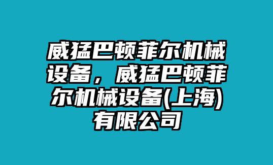 威猛巴頓菲爾機械設備，威猛巴頓菲爾機械設備(上海)有限公司