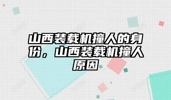 山西裝載機撞人的身份，山西裝載機撞人原因