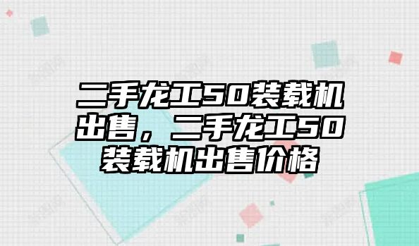 二手龍工50裝載機出售，二手龍工50裝載機出售價格