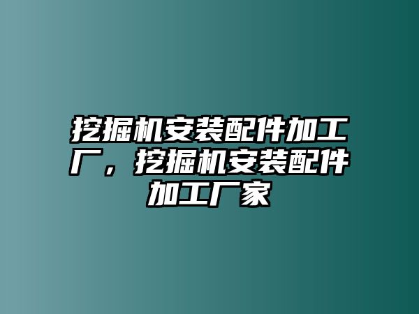 挖掘機安裝配件加工廠，挖掘機安裝配件加工廠家