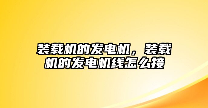 裝載機(jī)的發(fā)電機(jī)，裝載機(jī)的發(fā)電機(jī)線怎么接