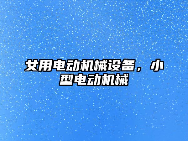 女用電動機械設(shè)備，小型電動機械