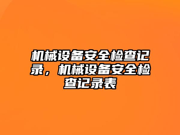 機械設備安全檢查記錄，機械設備安全檢查記錄表