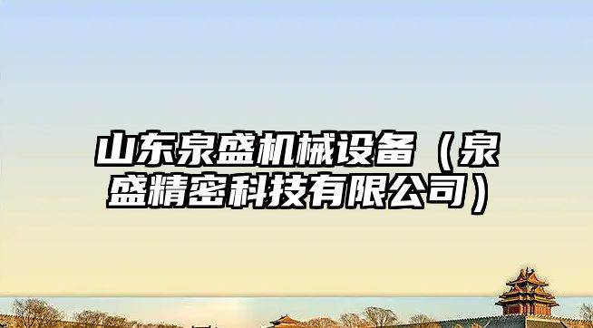 山東泉盛機械設備（泉盛精密科技有限公司）