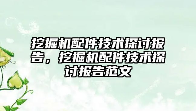 挖掘機配件技術探討報告，挖掘機配件技術探討報告范文