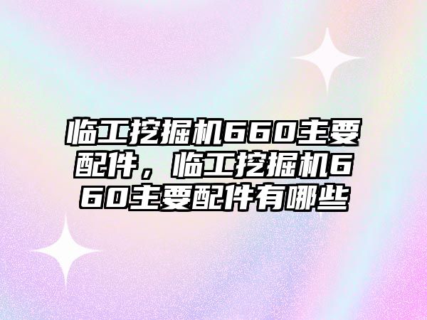 臨工挖掘機(jī)660主要配件，臨工挖掘機(jī)660主要配件有哪些