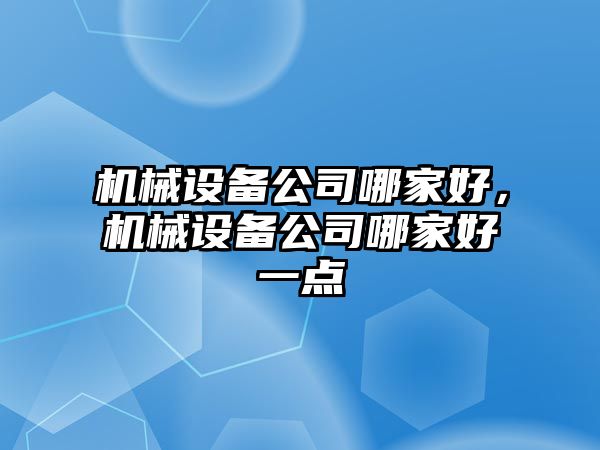 機械設備公司哪家好，機械設備公司哪家好一點