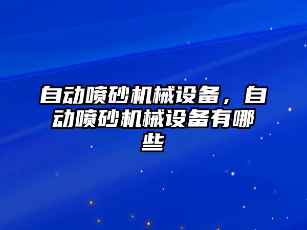 自動噴砂機(jī)械設(shè)備，自動噴砂機(jī)械設(shè)備有哪些