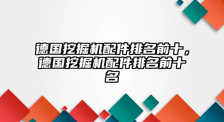 德國挖掘機配件排名前十，德國挖掘機配件排名前十名