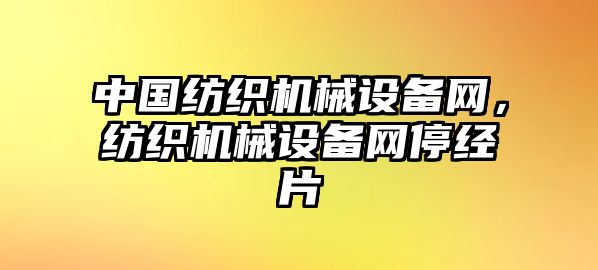 中國(guó)紡織機(jī)械設(shè)備網(wǎng)，紡織機(jī)械設(shè)備網(wǎng)停經(jīng)片