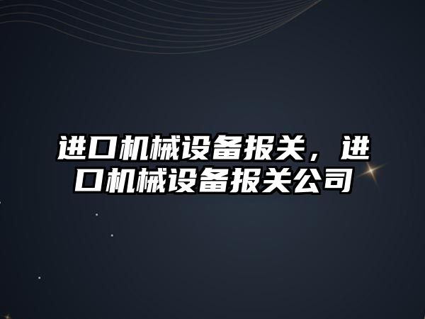 進口機械設備報關，進口機械設備報關公司