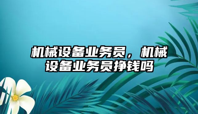 機械設(shè)備業(yè)務(wù)員，機械設(shè)備業(yè)務(wù)員掙錢嗎