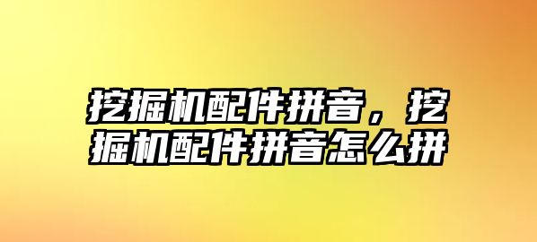 挖掘機配件拼音，挖掘機配件拼音怎么拼