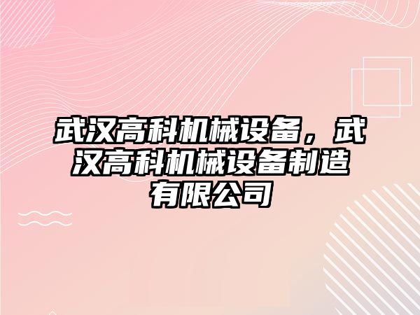 武漢高科機(jī)械設(shè)備，武漢高科機(jī)械設(shè)備制造有限公司