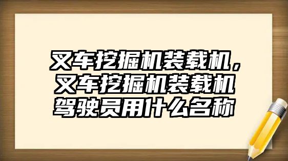 叉車挖掘機裝載機，叉車挖掘機裝載機駕駛員用什么名稱