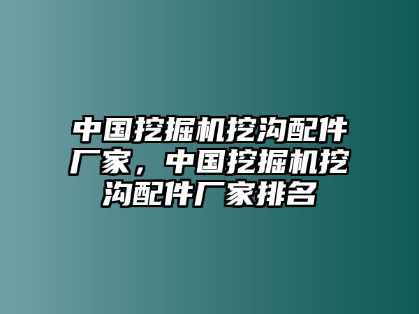 中國挖掘機(jī)挖溝配件廠家，中國挖掘機(jī)挖溝配件廠家排名