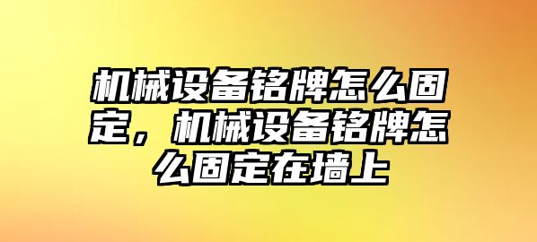 機(jī)械設(shè)備銘牌怎么固定，機(jī)械設(shè)備銘牌怎么固定在墻上