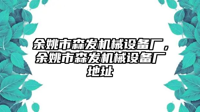 余姚市森發(fā)機(jī)械設(shè)備廠，余姚市森發(fā)機(jī)械設(shè)備廠地址