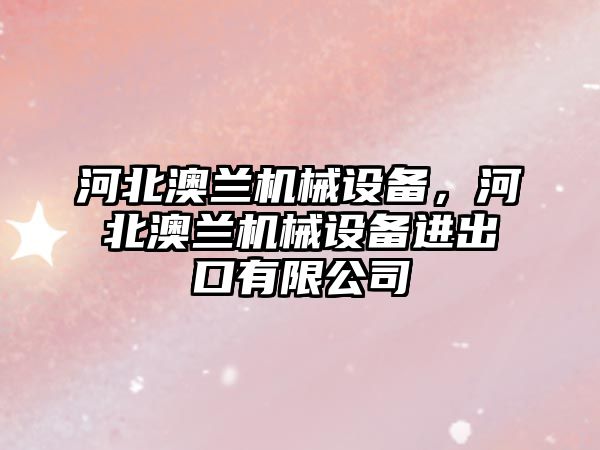 河北澳蘭機械設備，河北澳蘭機械設備進出口有限公司