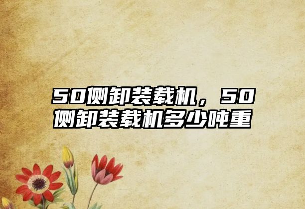 50側(cè)卸裝載機(jī)，50側(cè)卸裝載機(jī)多少?lài)嵵?/>	
								</i>
								<p class=