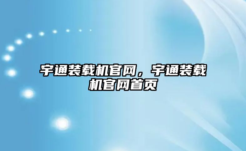 宇通裝載機官網，宇通裝載機官網首頁