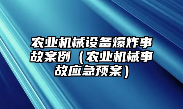 農業機械設備爆炸事故案例（農業機械事故應急預案）