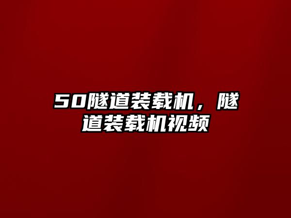 50隧道裝載機，隧道裝載機視頻