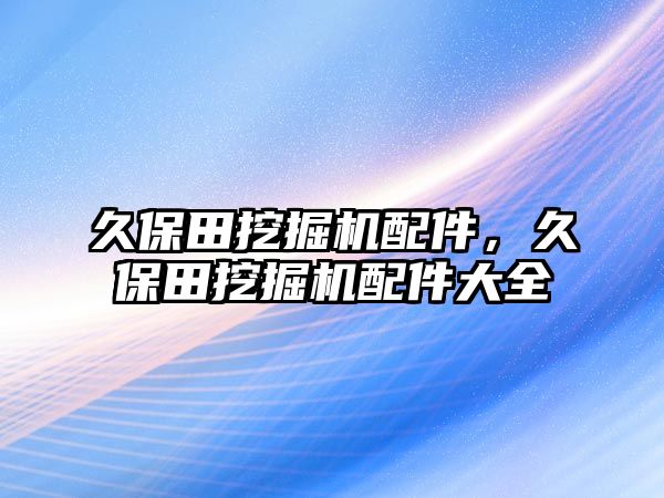 久保田挖掘機(jī)配件，久保田挖掘機(jī)配件大全