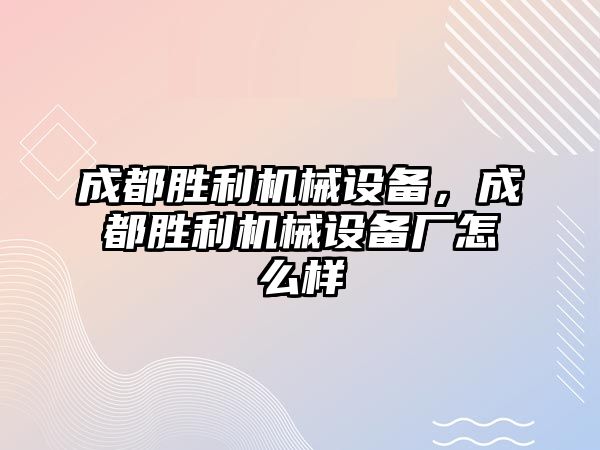 成都勝利機(jī)械設(shè)備，成都勝利機(jī)械設(shè)備廠怎么樣