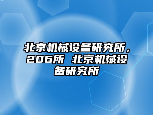 北京機(jī)械設(shè)備研究所，206所 北京機(jī)械設(shè)備研究所