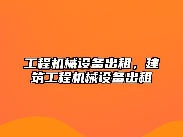 工程機械設(shè)備出租，建筑工程機械設(shè)備出租