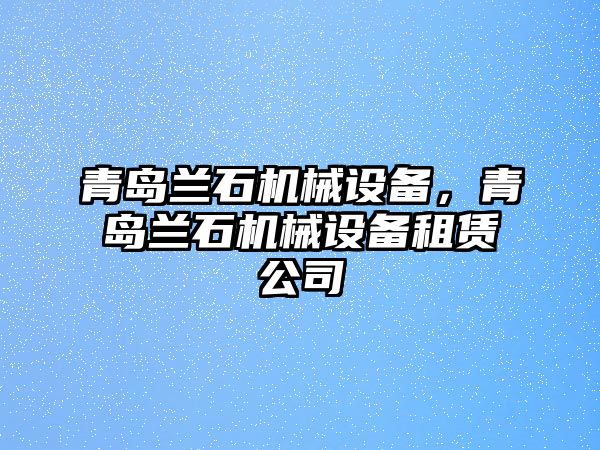 青島蘭石機械設備，青島蘭石機械設備租賃公司