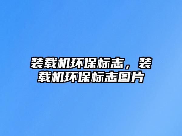 裝載機環(huán)保標志，裝載機環(huán)保標志圖片