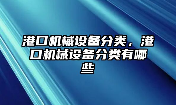 港口機械設備分類，港口機械設備分類有哪些