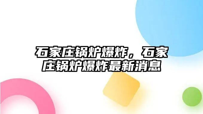 石家莊鍋爐爆炸，石家莊鍋爐爆炸最新消息