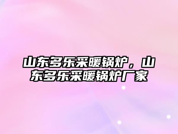 山東多樂采暖鍋爐，山東多樂采暖鍋爐廠家