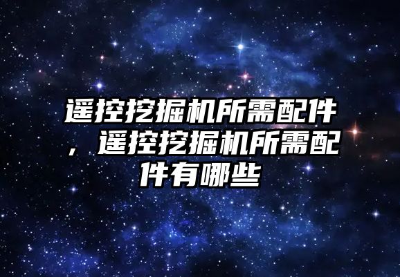 遙控挖掘機所需配件，遙控挖掘機所需配件有哪些