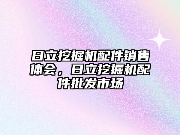 日立挖掘機配件銷售體會，日立挖掘機配件批發市場