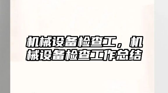 機械設備檢查工，機械設備檢查工作總結