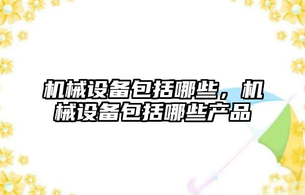 機械設備包括哪些，機械設備包括哪些產品